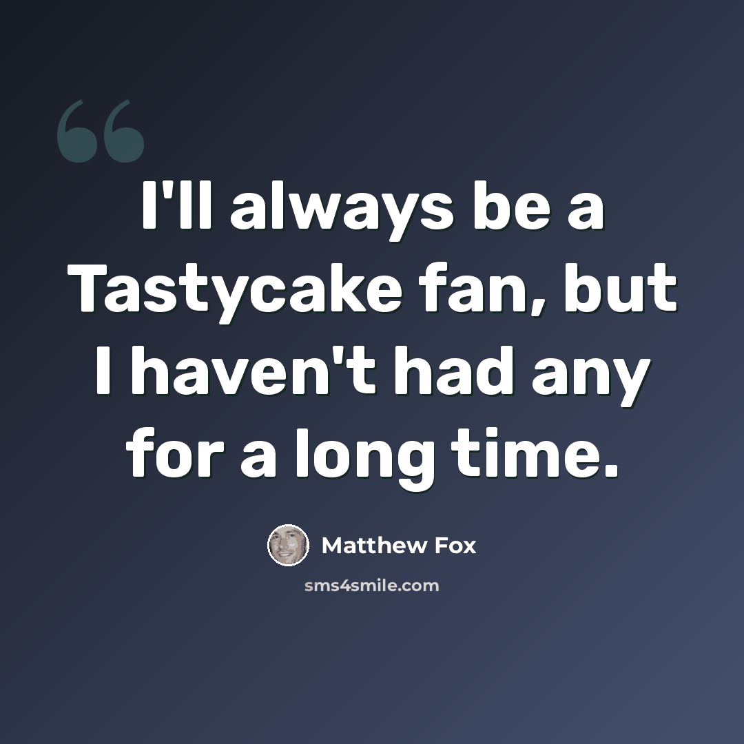 “I'll always be a Tastycake fan, but I haven't had any for a long time.” quote by Matthew Fox