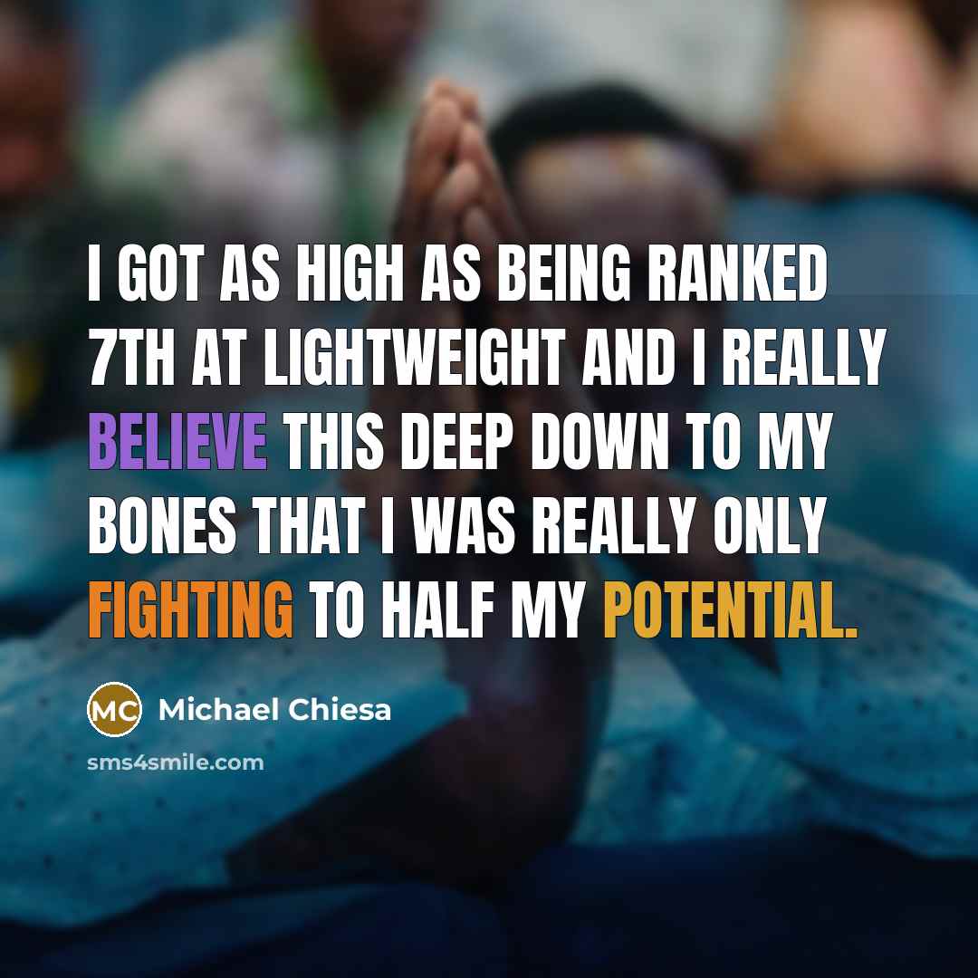 “I got as high as being ranked 7th at lightweight and I really believe this deep down to my bones that I was really only fighting to half my potential.” quote by Michael Chiesa
