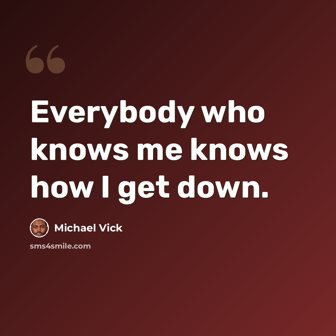 “Everybody who knows me knows how I get down.” quote by Michael Vick