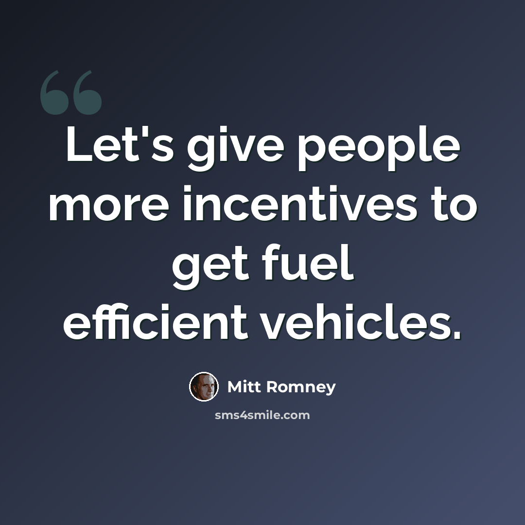 “Let's give people more incentives to get fuel efficient vehicles.” quote by Mitt Romney