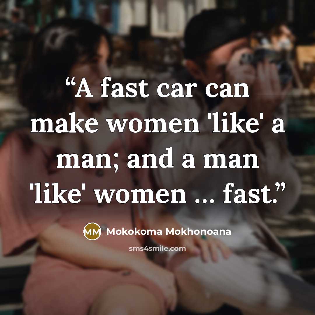 “A fast car can make women 'like' a man; and a man 'like' women … fast.” quote by Mokokoma Mokhonoana