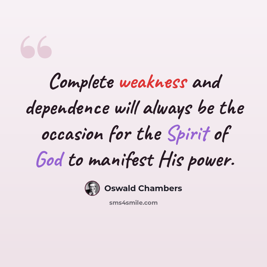 “Complete weakness and dependence will always be the occasion for the Spirit of God to manifest His power.” quote by Oswald Chambers