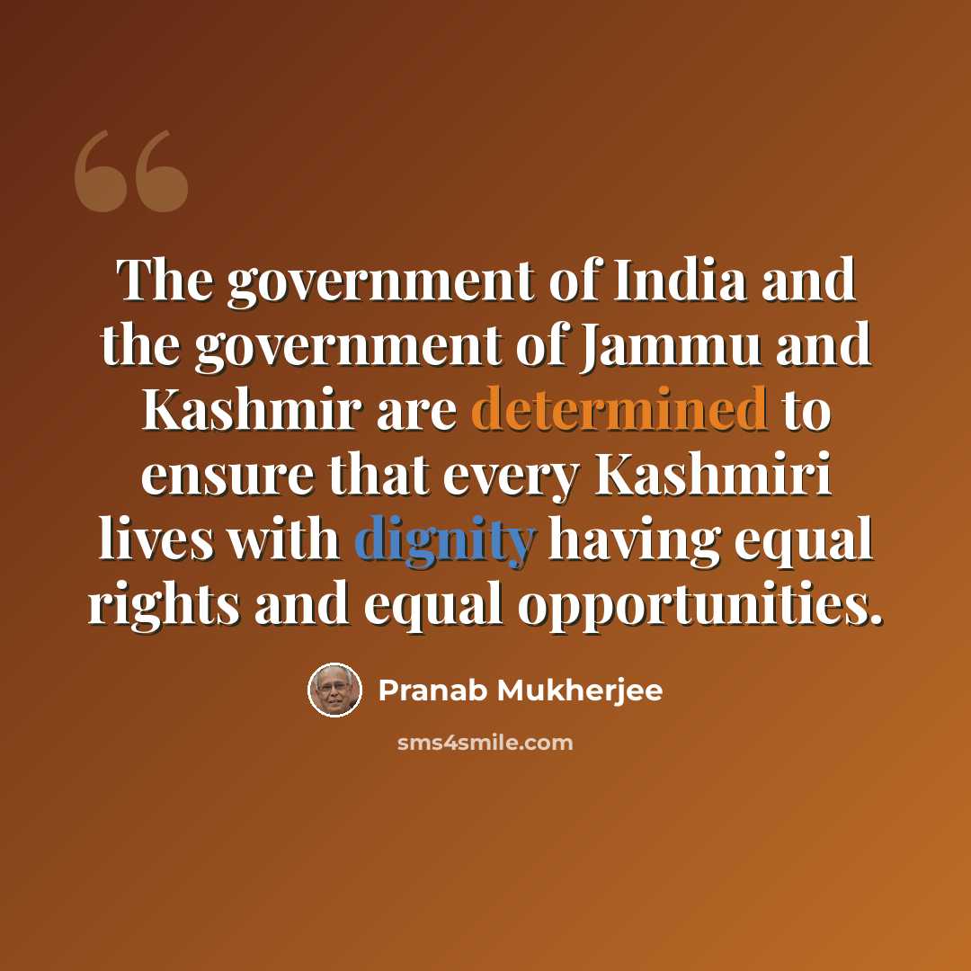 “The government of India and the government of Jammu and Kashmir are determined to ensure that every Kashmiri lives with dignity having equal rights and equal opportunities.” quote by Pranab Mukherjee