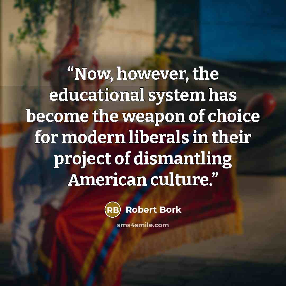 “Now, however, the educational system has become the weapon of choice for modern liberals in their project of dismantling American culture.” quote by Robert Bork