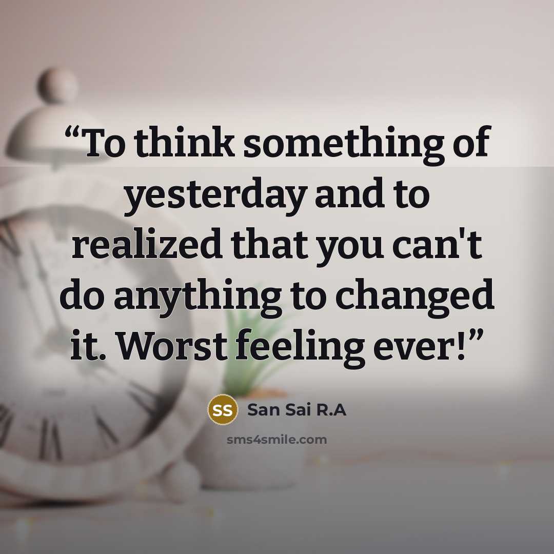 “To think something of yesterday and to realized that you can't do anything to changed it. Worst feeling ever!” quote by San Sai R.A
