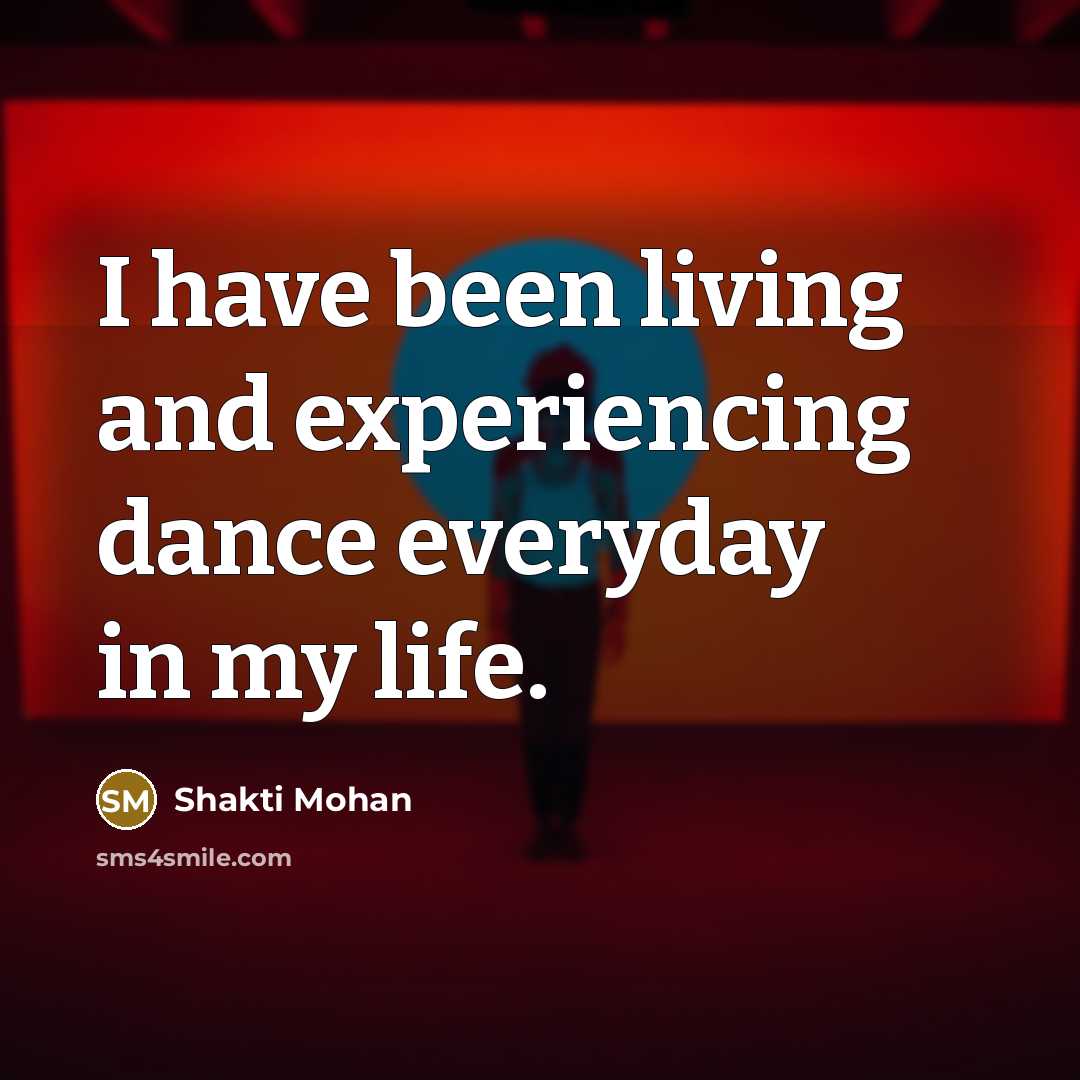 “I have been living and experiencing dance everyday in my life.” quote by Shakti Mohan