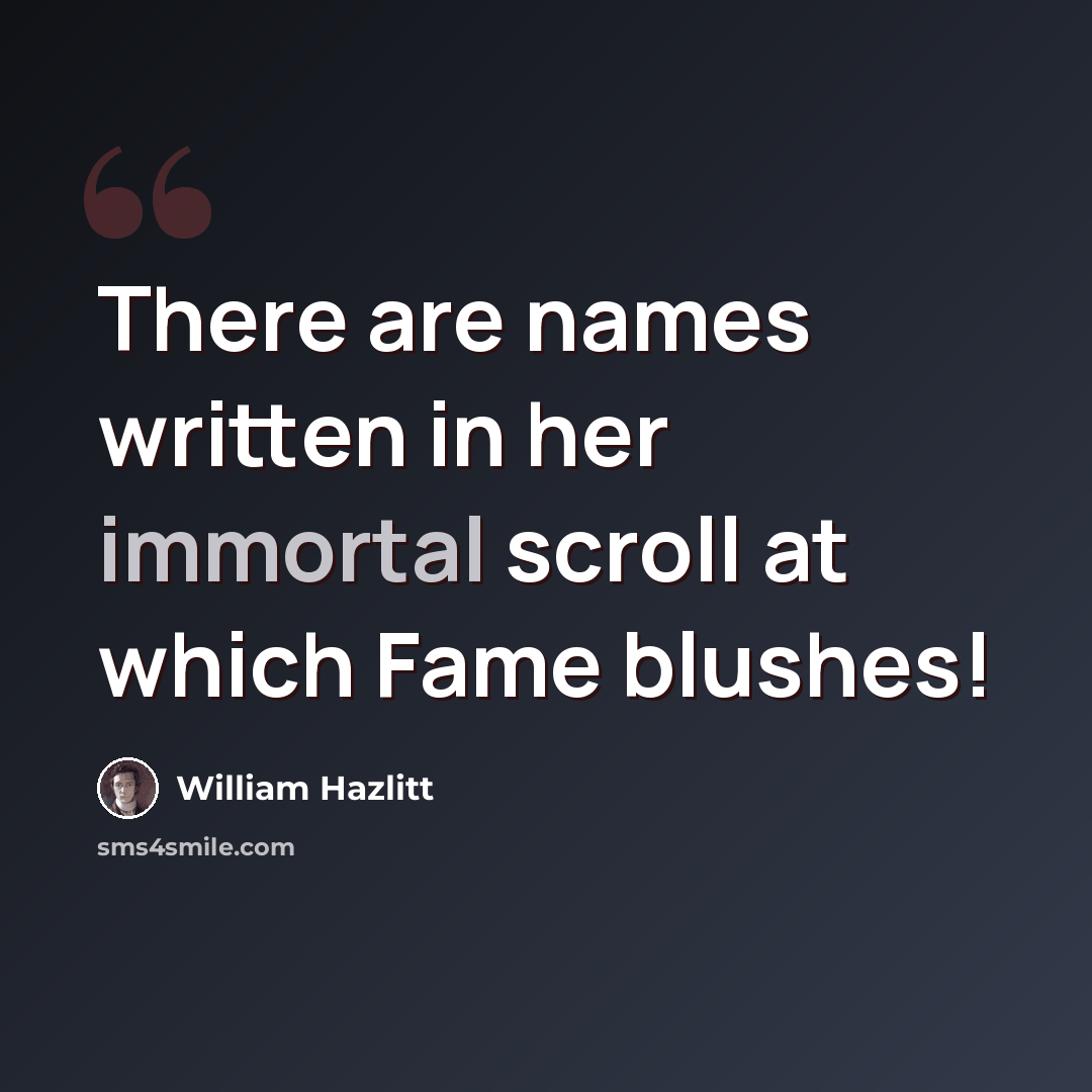 “There are names written in her immortal scroll at which Fame blushes!” quote by William Hazlitt