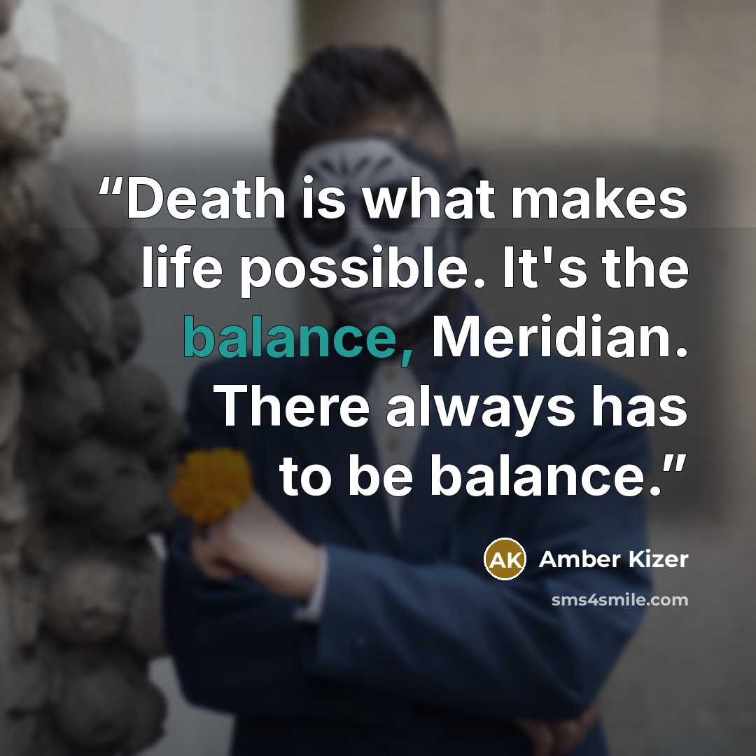 “Death is what makes life possible. It's the balance, Meridian. There always has to be balance.” quote by Amber Kizer