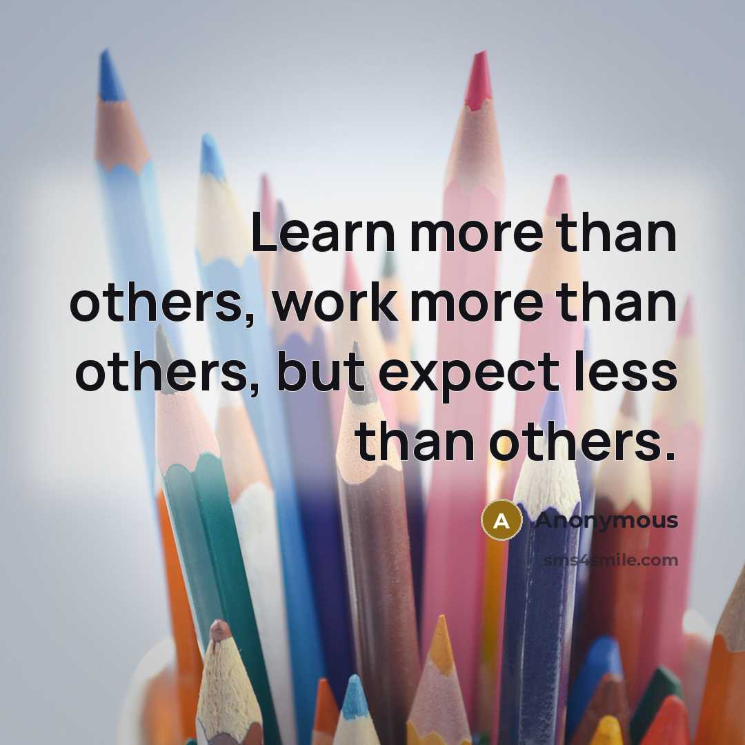 “Learn more than others, work more than others, but expect less than others.” quote by Anonymous