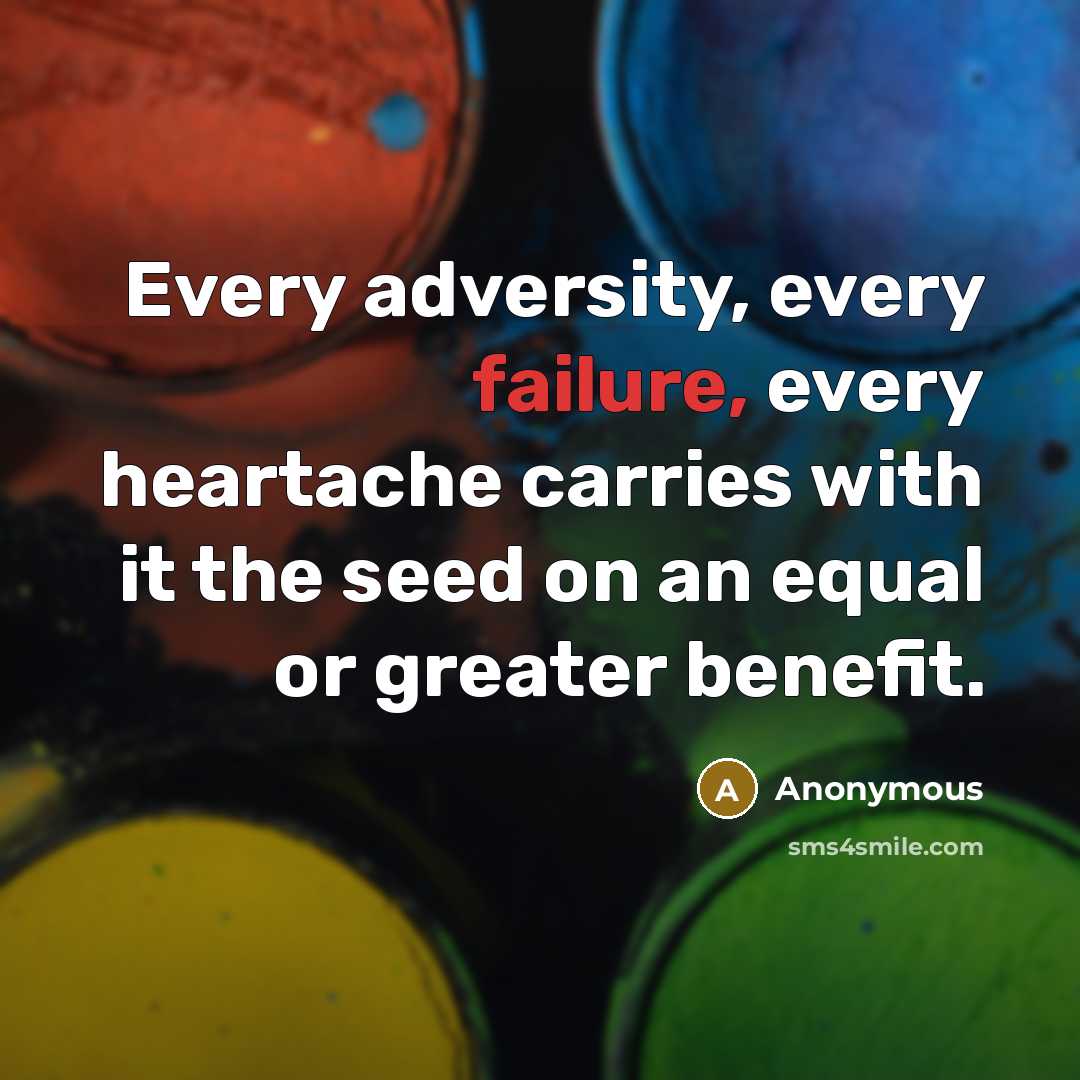 “Every adversity, every failure, every heartache carries with it the seed on an equal or greater benefit.” quote by Anonymous