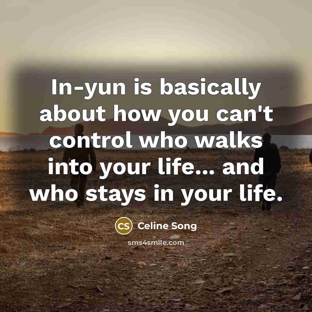 “In-yun is basically about how you can't control who walks into your life... and who stays in your life.” quote by Celine Song