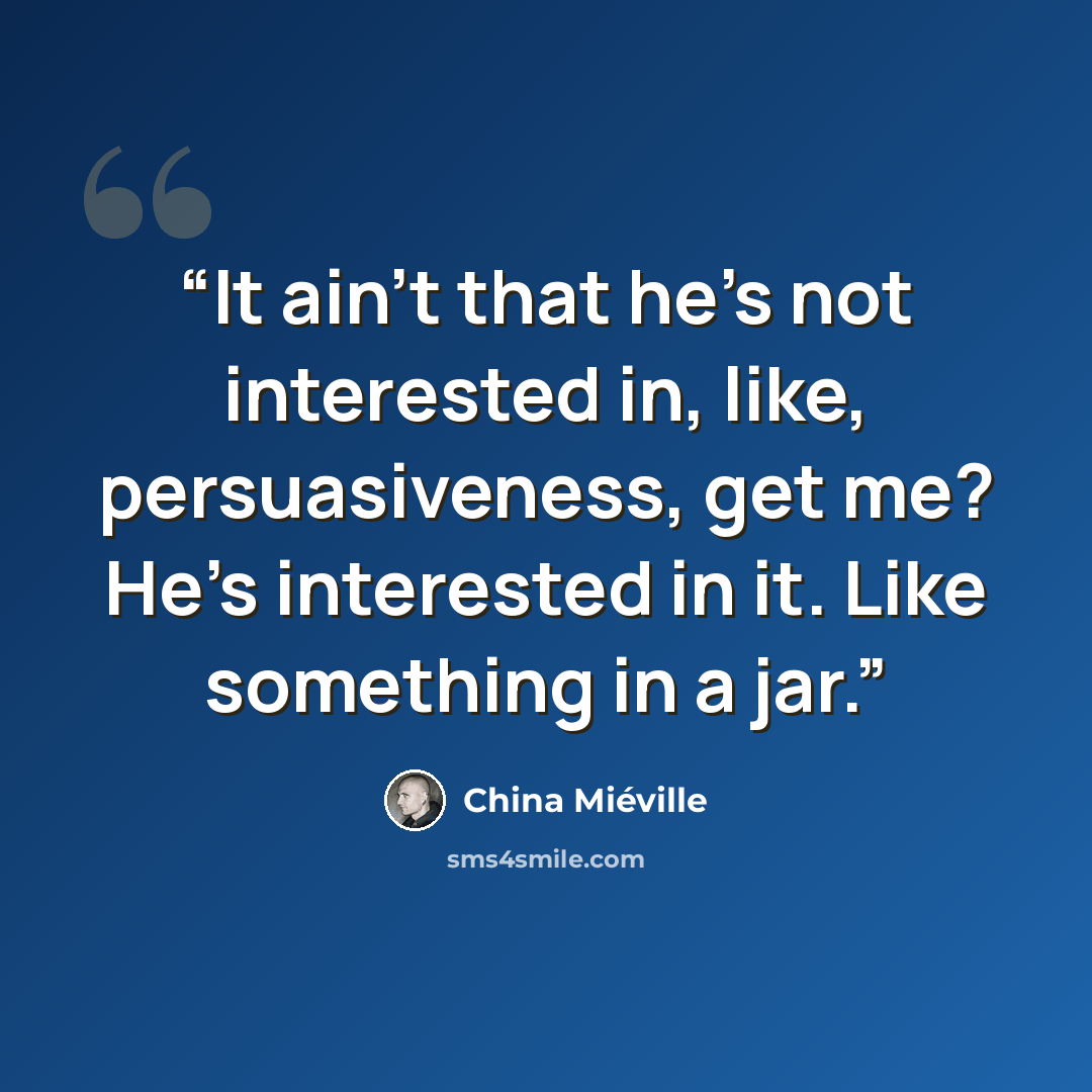 “It ain't that he's not interested in, like, persuasiveness, get me? He's interested in it. Like something in a jar.” quote by China Miéville