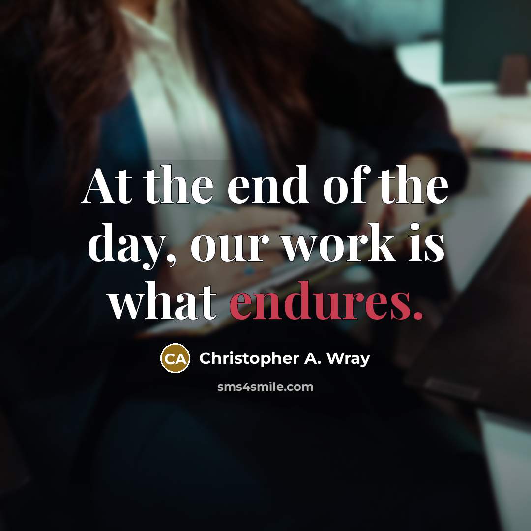 “At the end of the day, our work is what endures.” quote by Christopher A. Wray