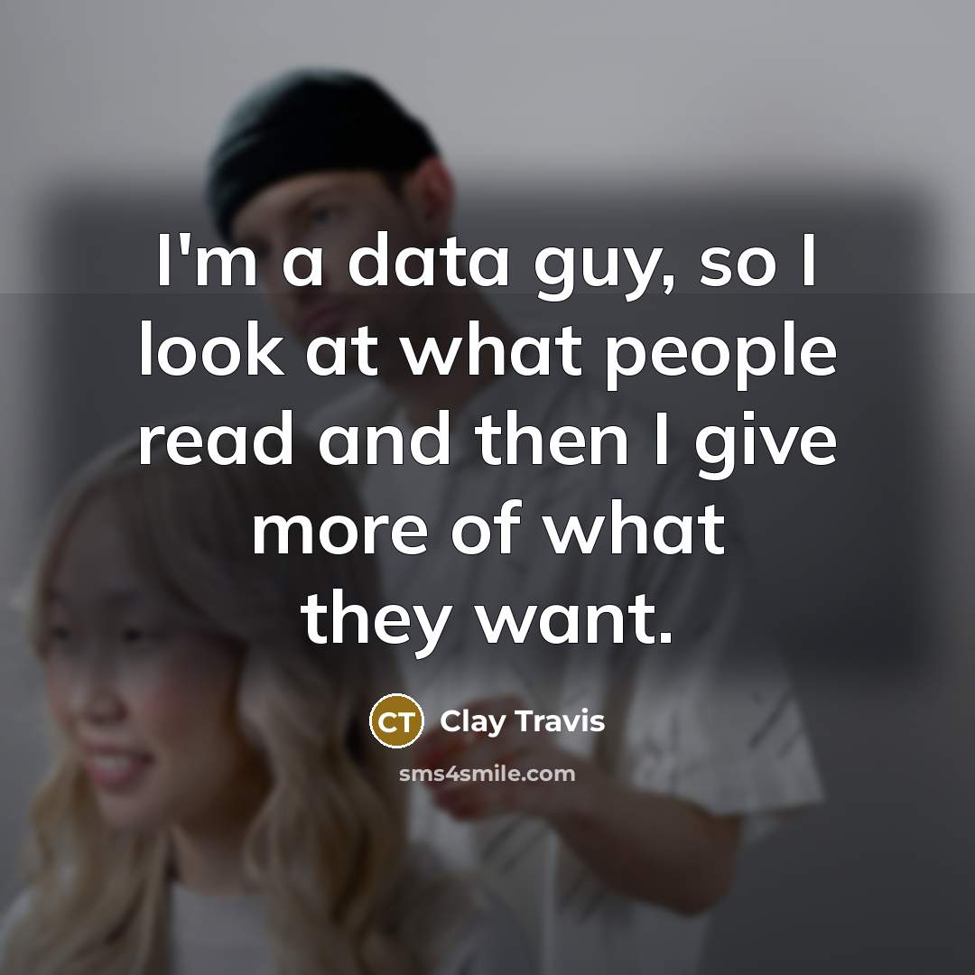 “I'm a data guy, so I look at what people read and then I give more of what they want.” quote by Clay Travis