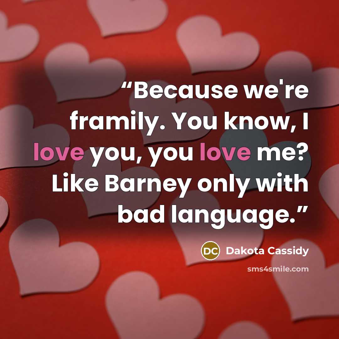 “Because we're framily. You know, I love you, you love me? Like Barney only with bad language.” quote by Dakota Cassidy