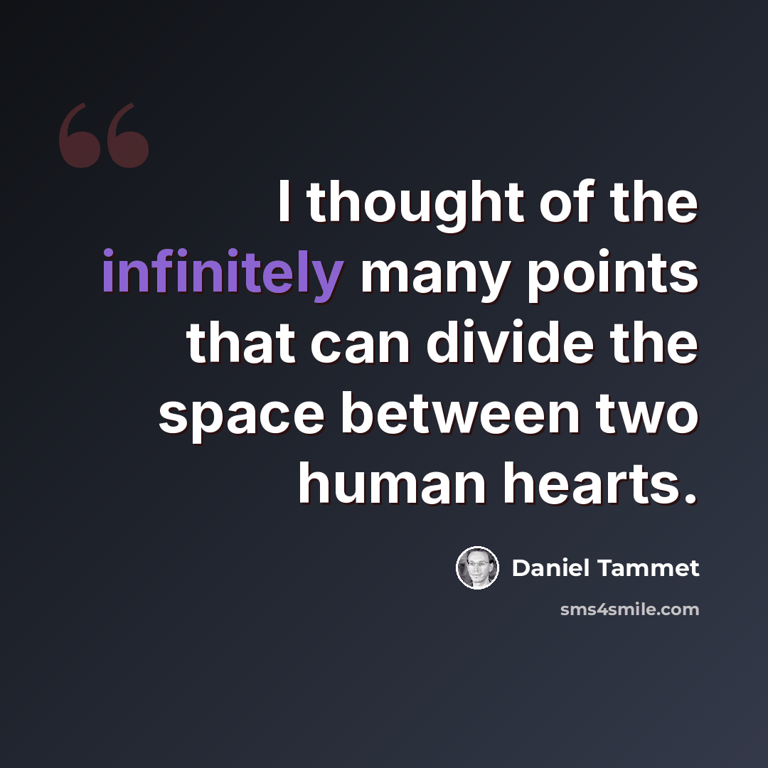 “I thought of the infinitely many points that can divide the space between two human hearts.” quote by Daniel Tammet