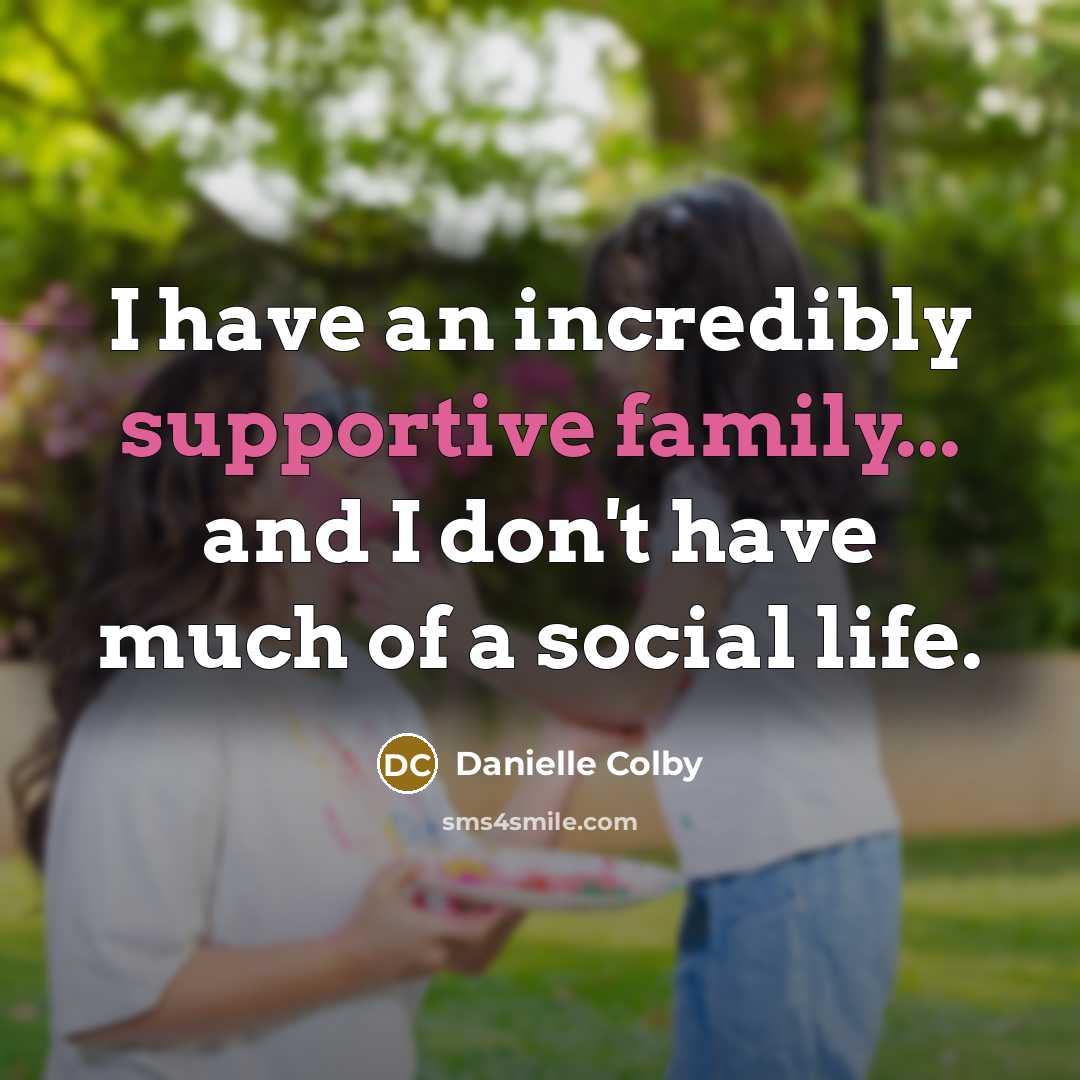 “I have an incredibly supportive family... and I don't have much of a social life.” quote by Danielle Colby
