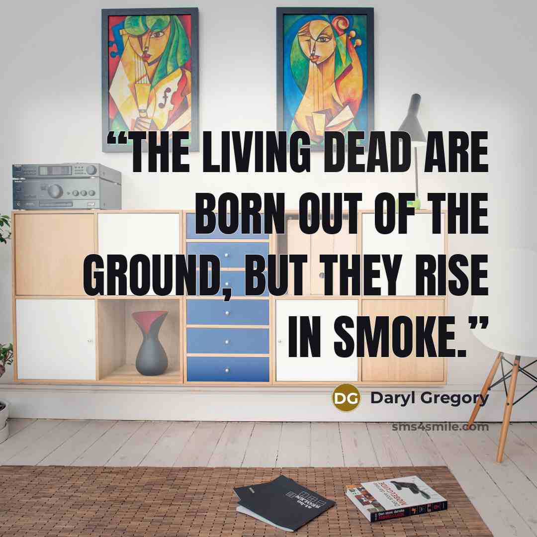 “The living dead are born out of the ground, but they rise in smoke.” quote by Daryl Gregory
