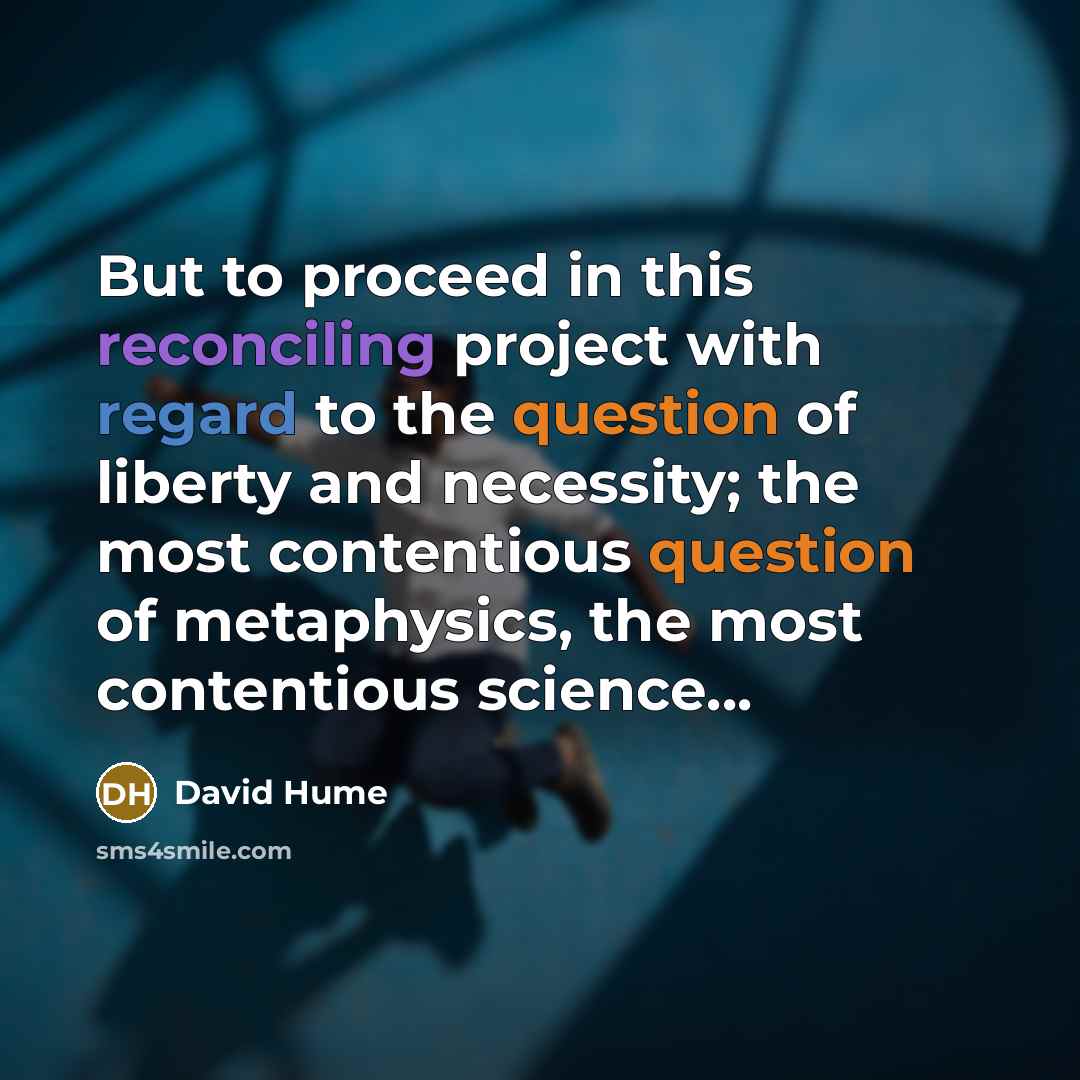 “But to proceed in this reconciling project with regard to the question of liberty and necessity; the most contentious question of metaphysics, the most contentious science...” quote by David Hume