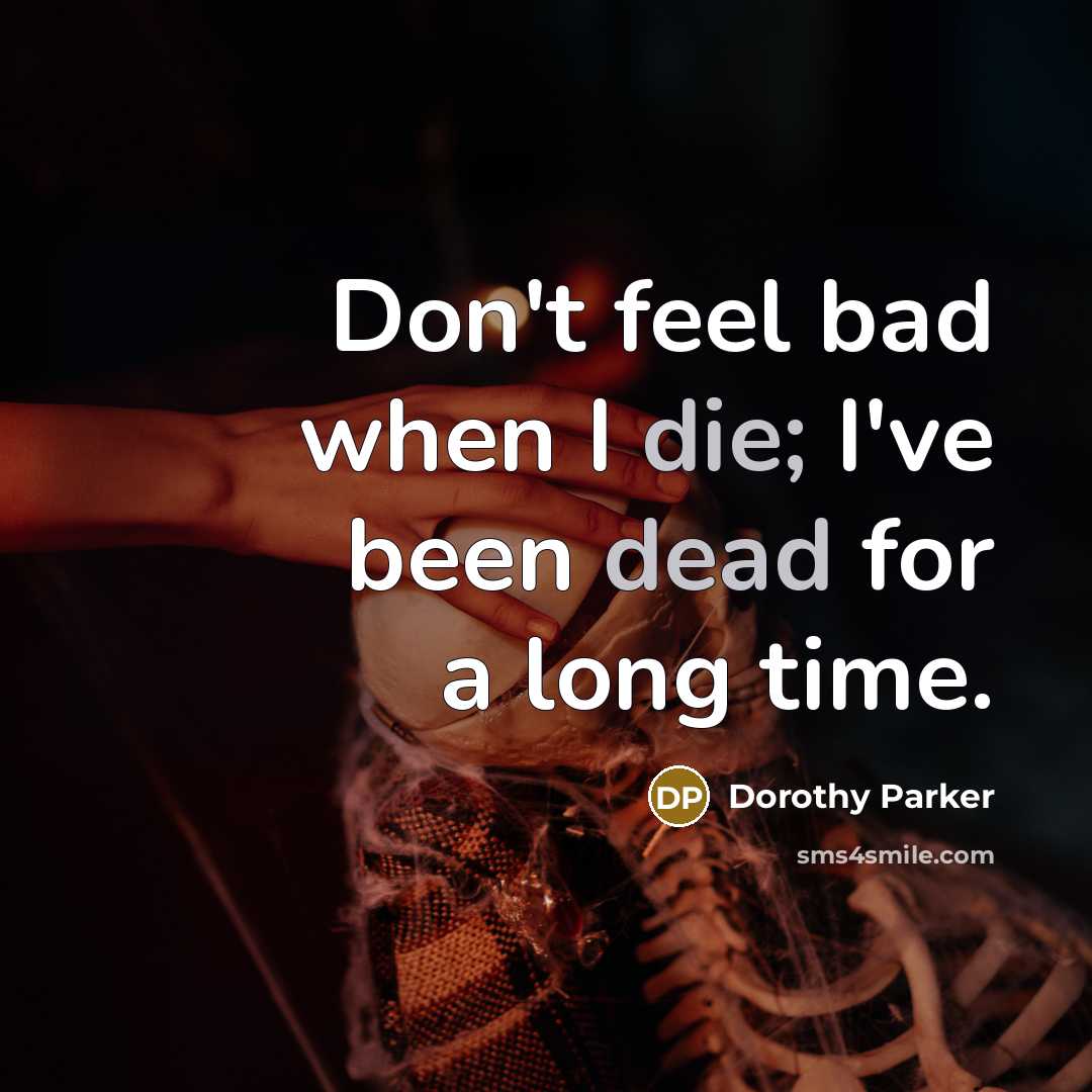 “Don't feel bad when I die; I've been dead for a long time.” quote by Dorothy Parker