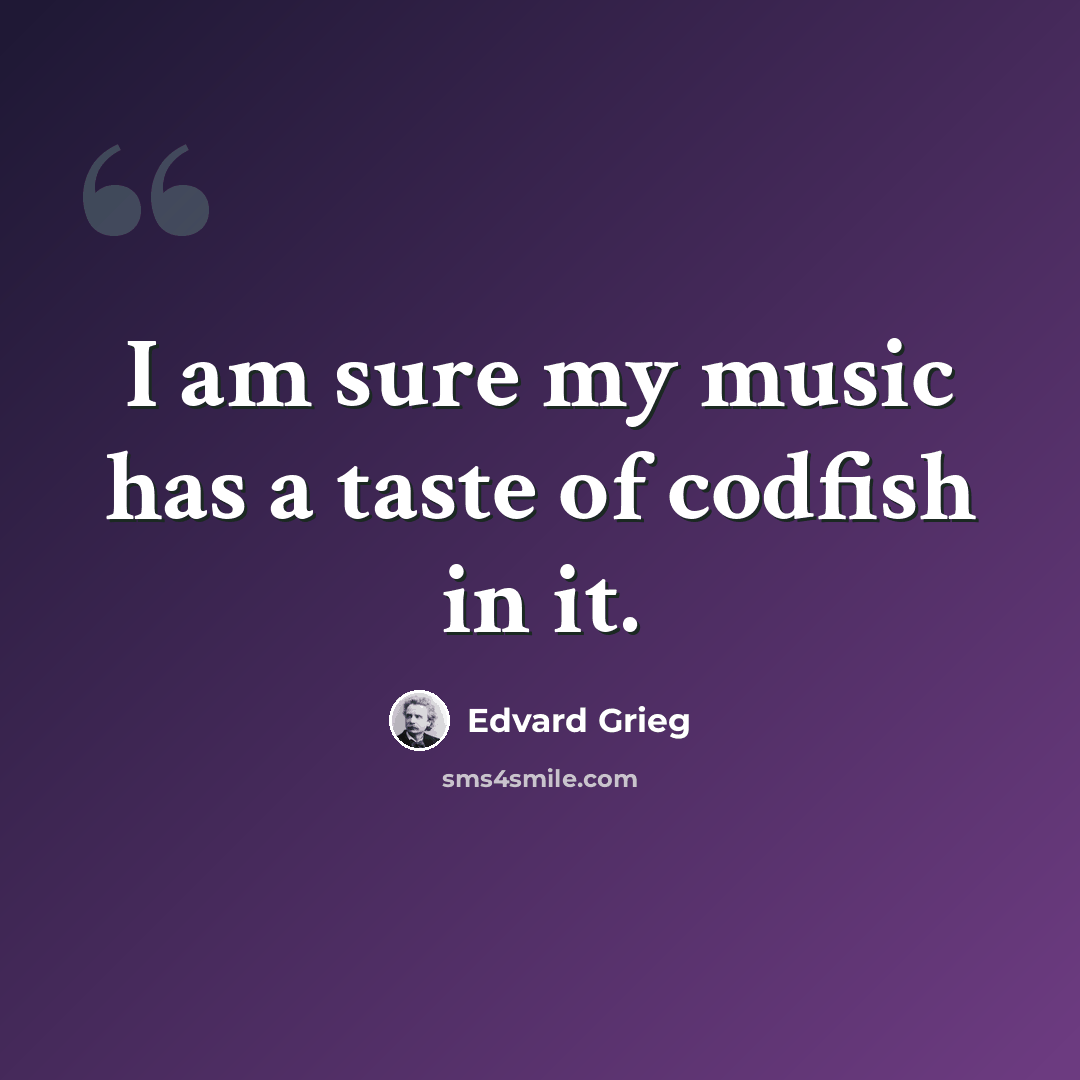 “I am sure my music has a taste of codfish in it.” quote by Edvard Grieg