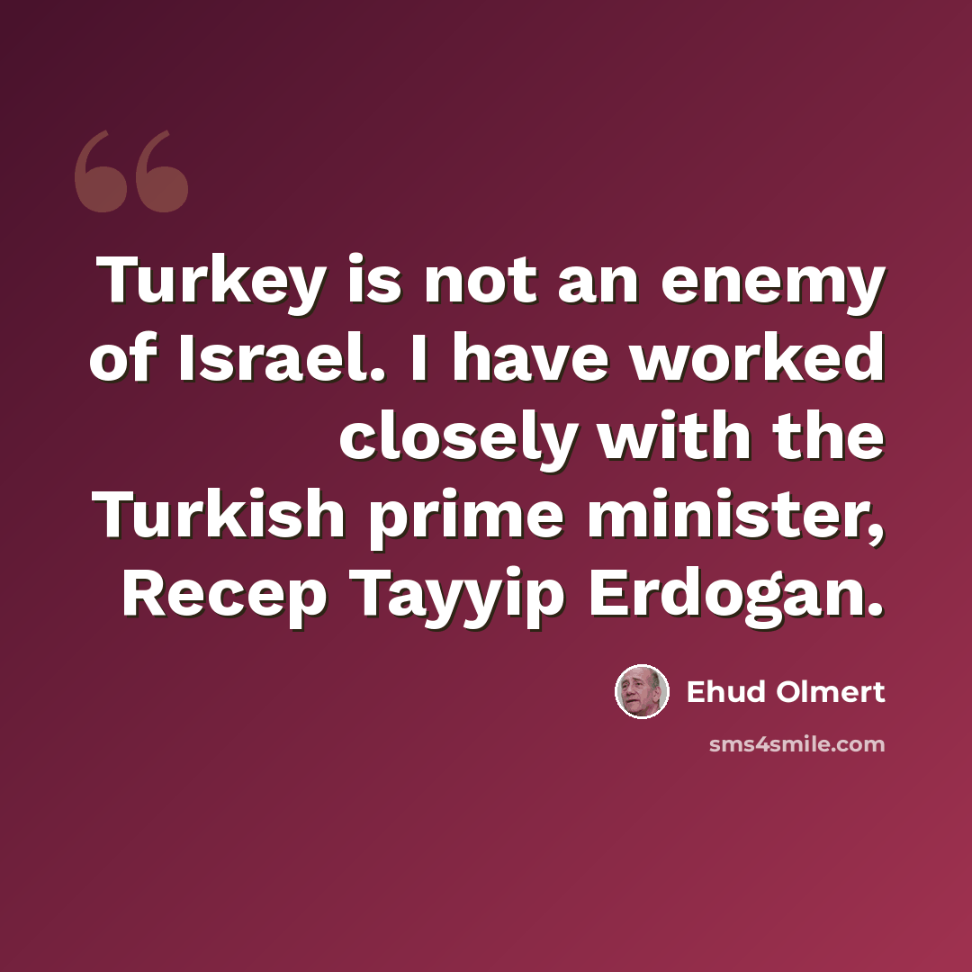 “Turkey is not an enemy of Israel. I have worked closely with the Turkish prime minister, Recep Tayyip Erdogan.” quote by Ehud Olmert