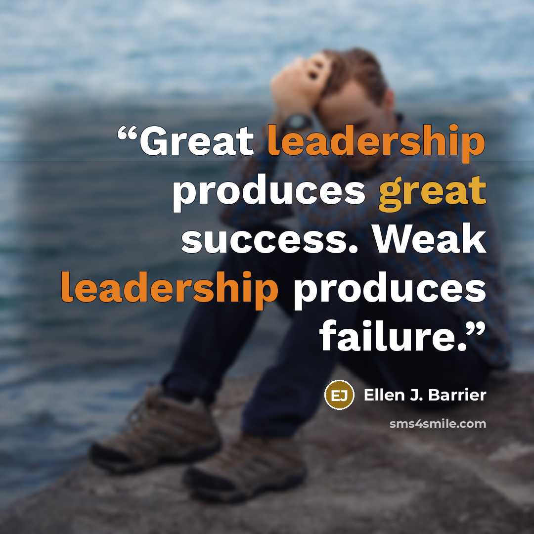 “Great leadership produces great success. Weak leadership produces failure.” quote by Ellen J. Barrier