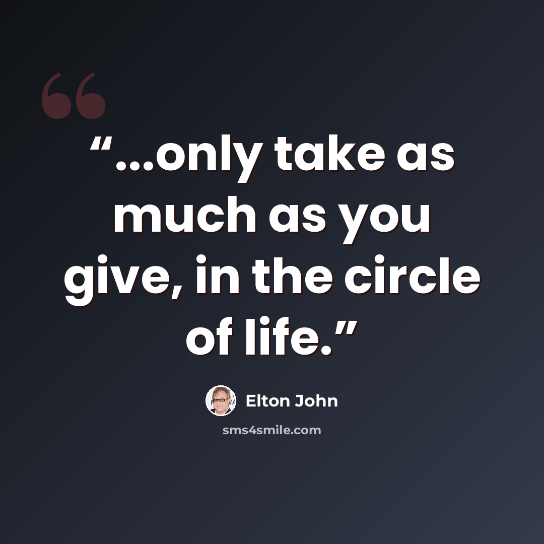 “...only take as much as you give, in the circle of life.” quote by Elton John