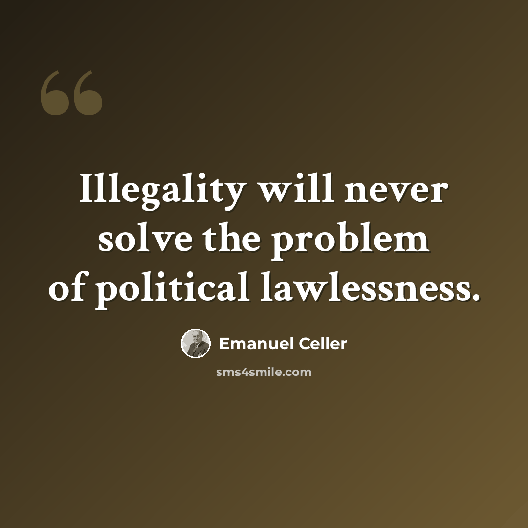 “Illegality will never solve the problem of political lawlessness.” quote by Emanuel Celler
