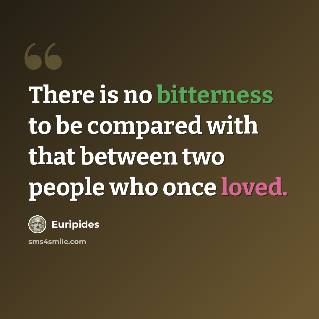 “There is no bitterness to be compared with that between two people who once loved.” quote by Euripides