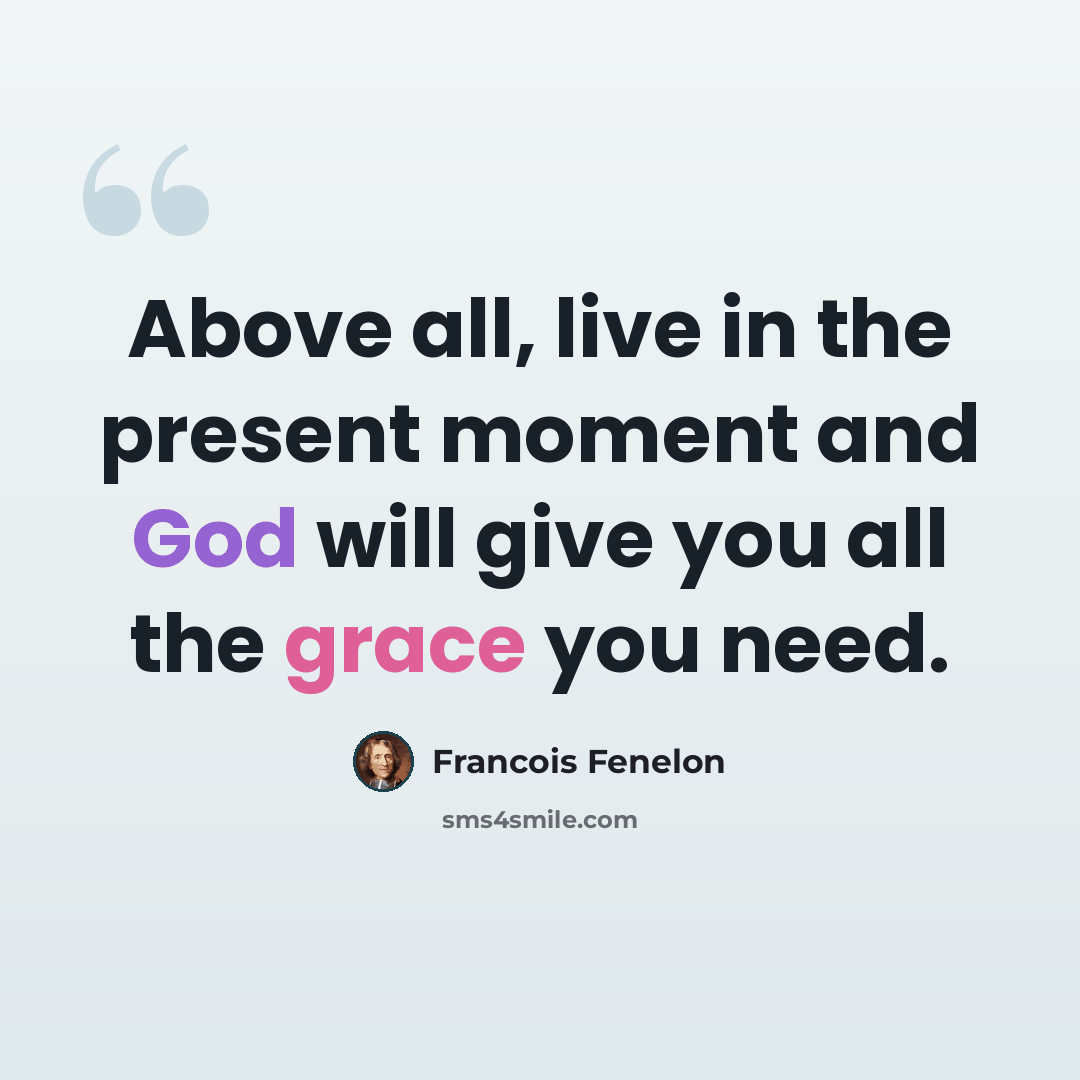 “Above all, live in the present moment and God will give you all the grace you need.” quote by Francois Fenelon