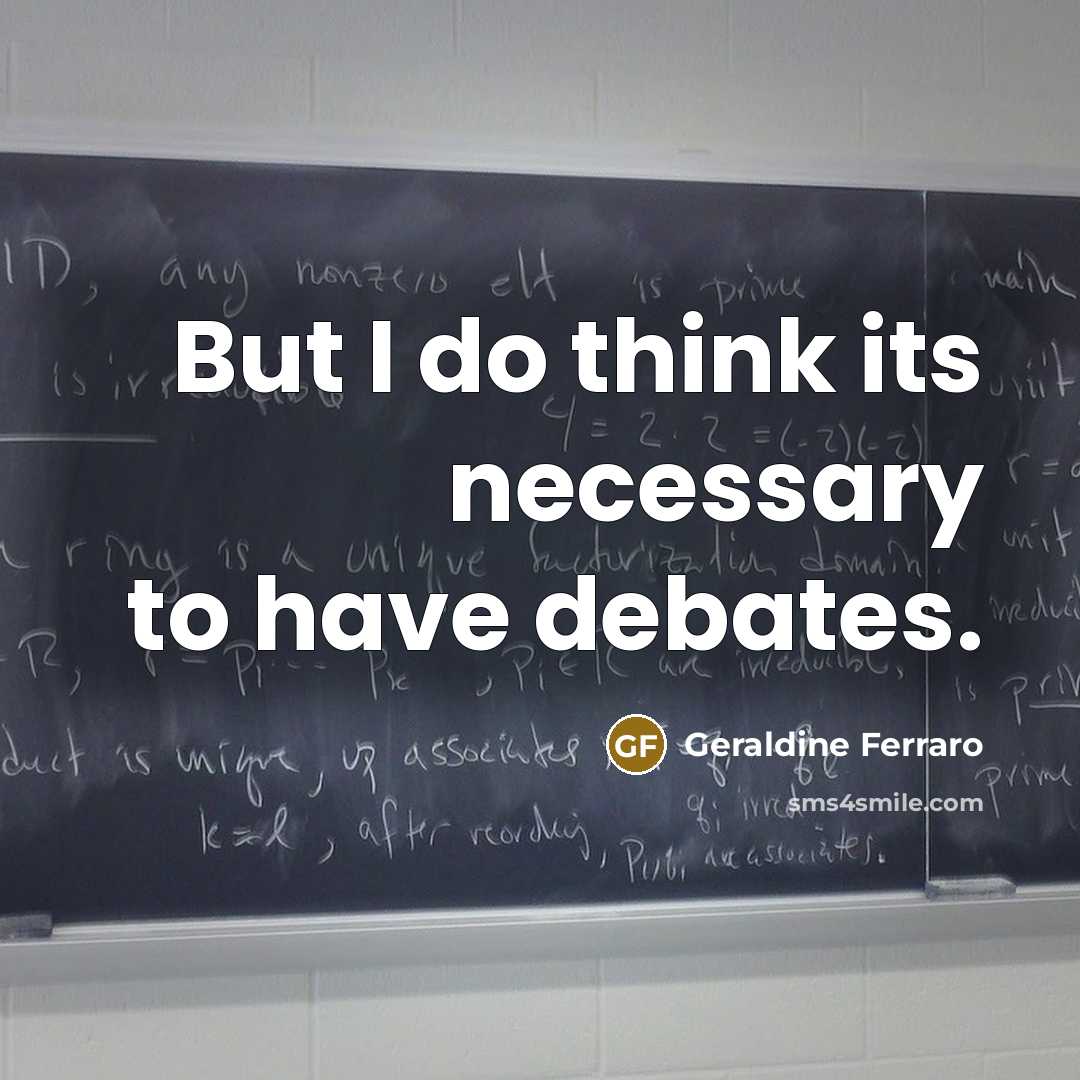 “But I do think its necessary to have debates.” quote by Geraldine Ferraro