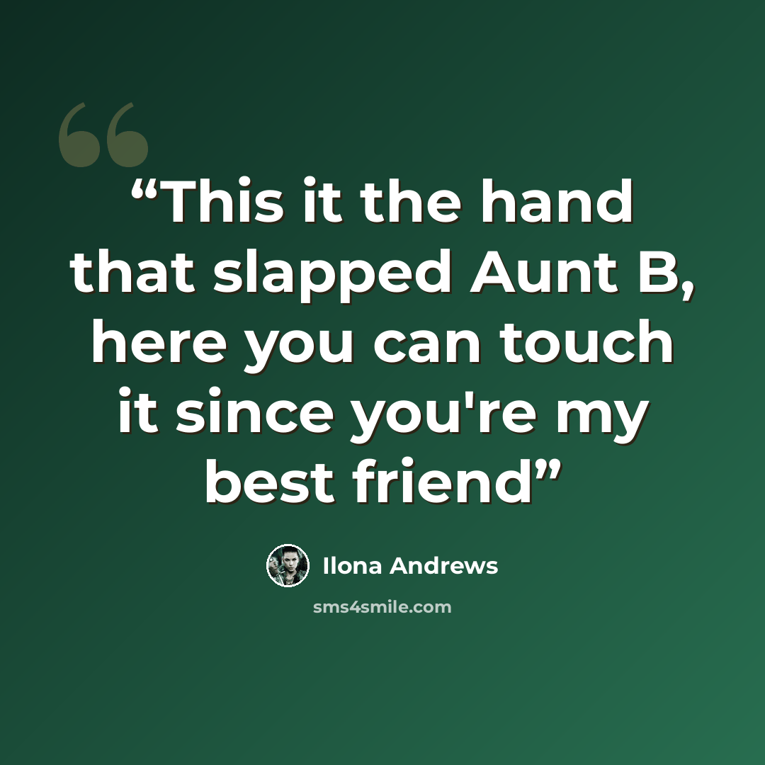 “This it the hand that slapped Aunt B, here you can touch it since you're my best friend” quote by Ilona Andrews