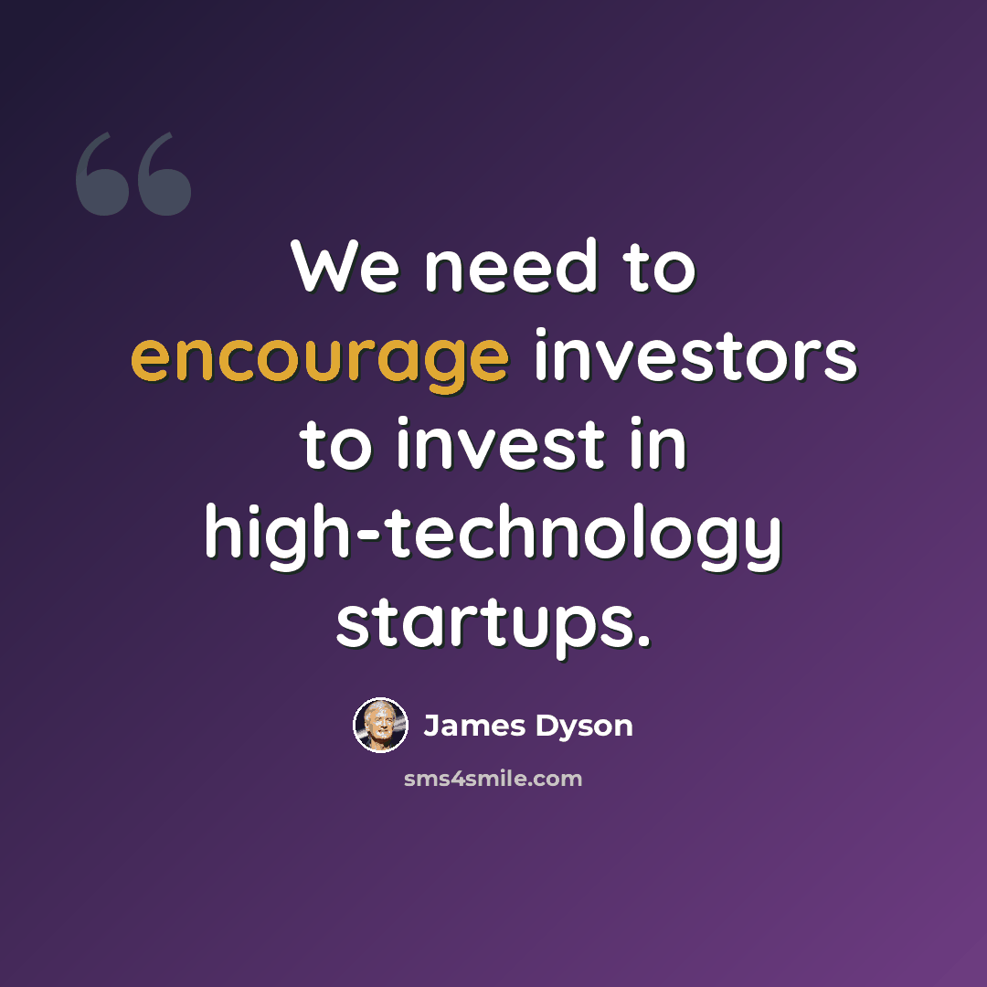 “We need to encourage investors to invest in high-technology startups.” quote by James Dyson
