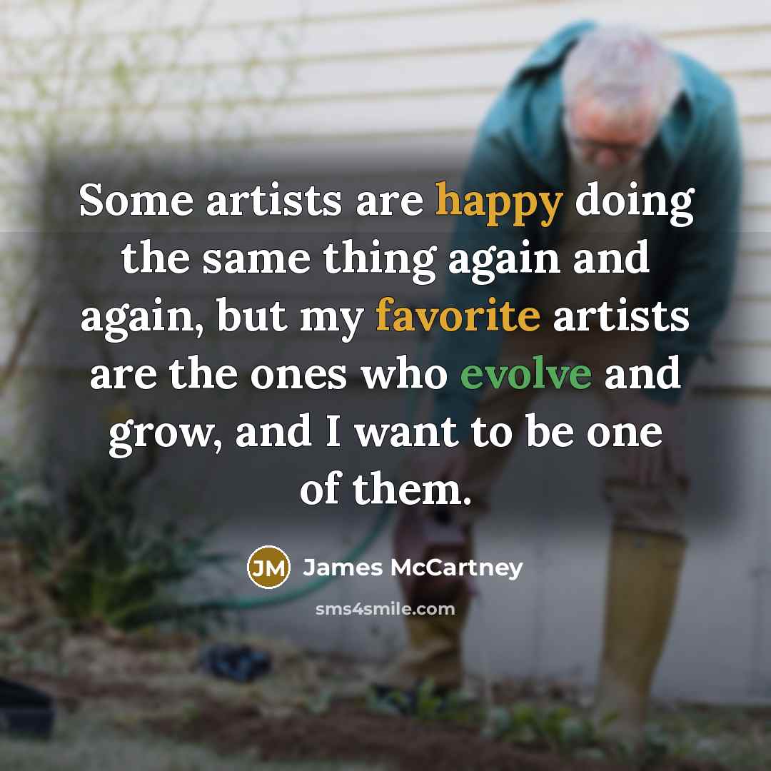 “Some artists are happy doing the same thing again and again, but my favorite artists are the ones who evolve and grow, and I want to be one of them.” quote by James McCartney