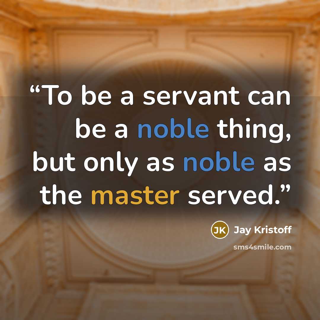 “To be a servant can be a noble thing, but only as noble as the master served.” quote by Jay Kristoff