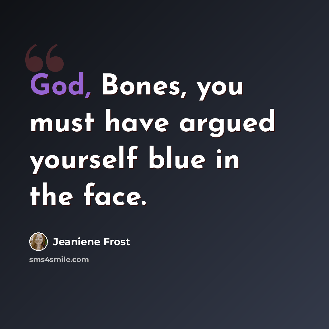 “God, Bones, you must have argued yourself blue in the face.” quote by Jeaniene Frost