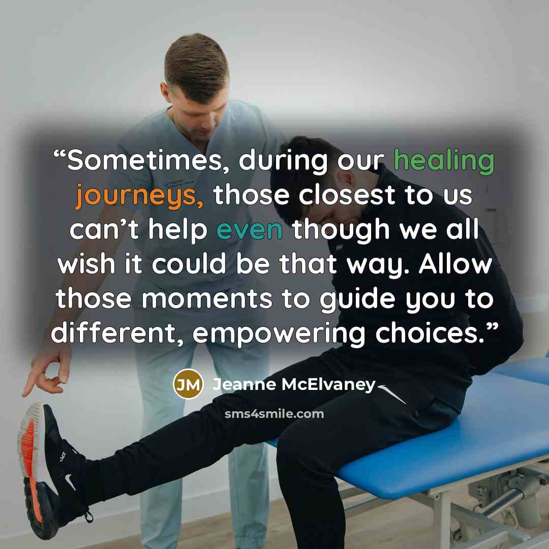“Sometimes, during our healing journeys, those closest to us can’t help even though we all wish it could be that way. Allow those moments to guide you to different, empowering choices.” quote by Jeanne McElvaney