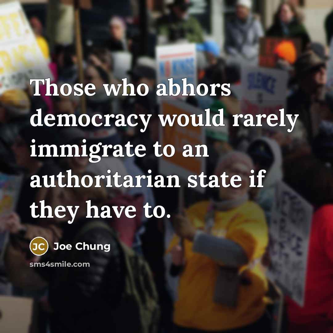 “Those who abhors democracy would rarely immigrate to an authoritarian state if they have to.” quote by Joe Chung