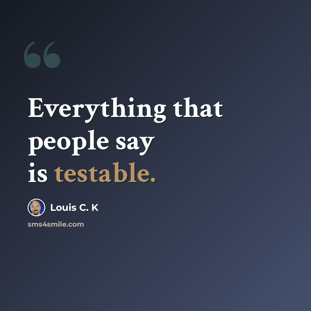 “Everything that people say is testable.” quote by Louis C. K