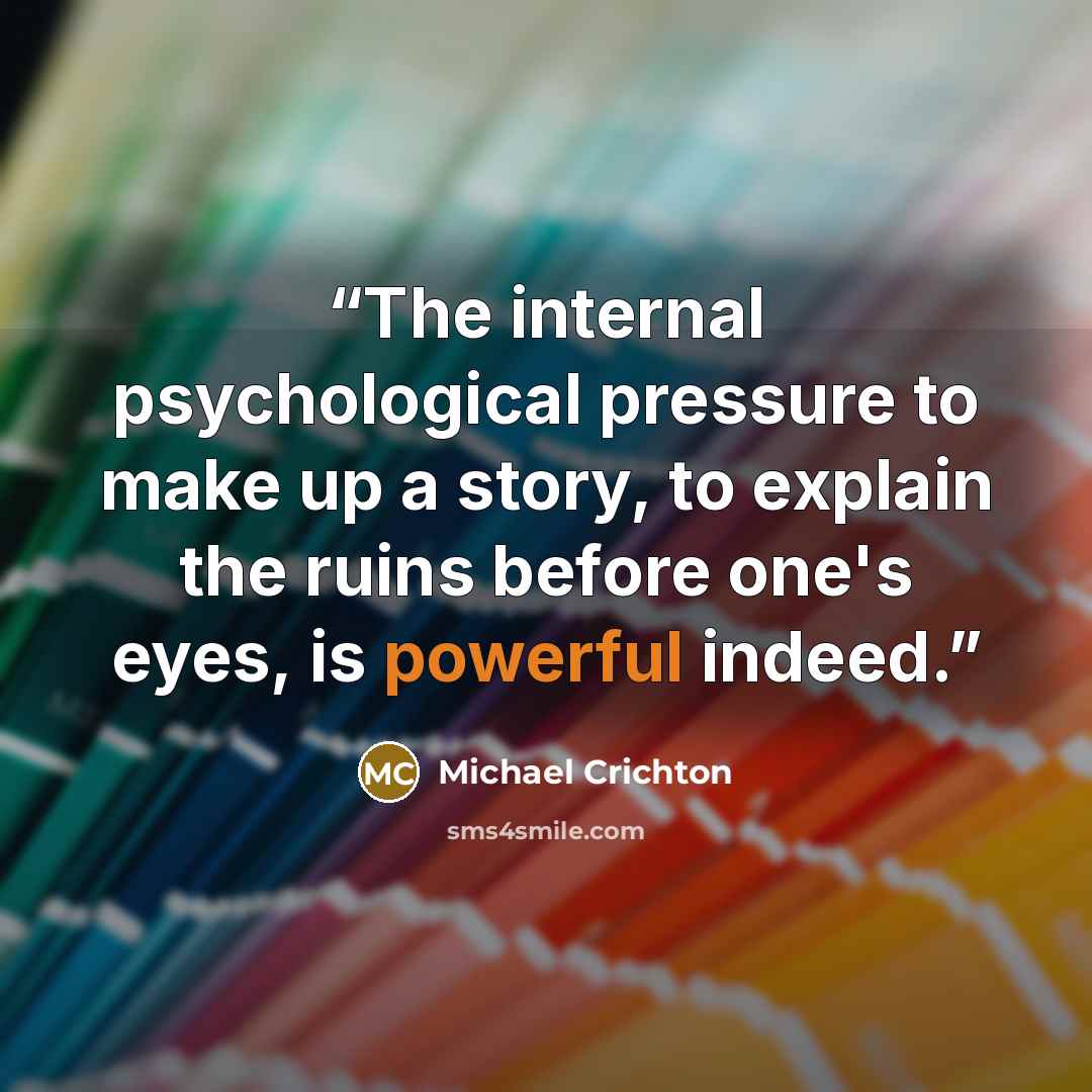 “The internal psychological pressure to make up a story, to explain the ruins before one's eyes, is powerful indeed.” quote by Michael Crichton