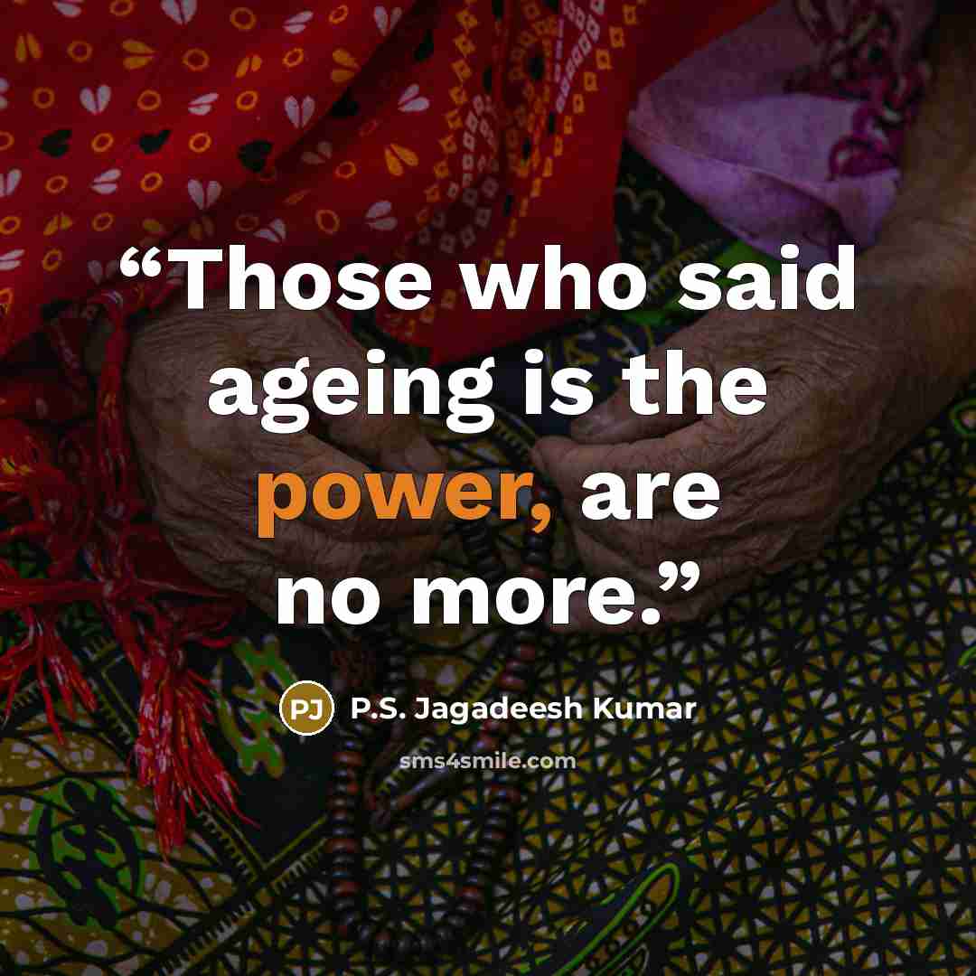 “Those who said ageing is the power, are no more.” quote by P.S. Jagadeesh Kumar