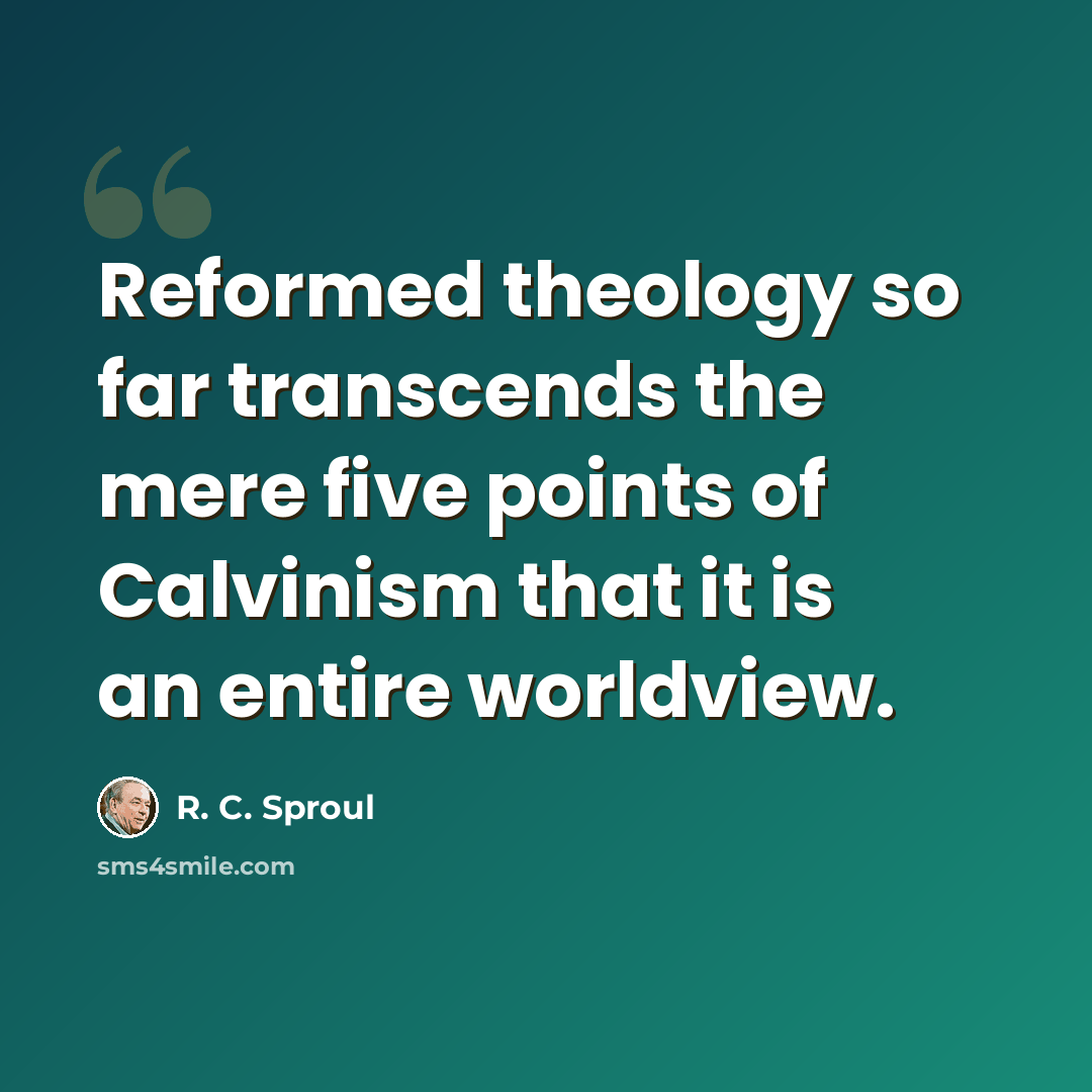“Reformed theology so far transcends the mere five points of Calvinism that it is an entire worldview.” quote by R. C. Sproul