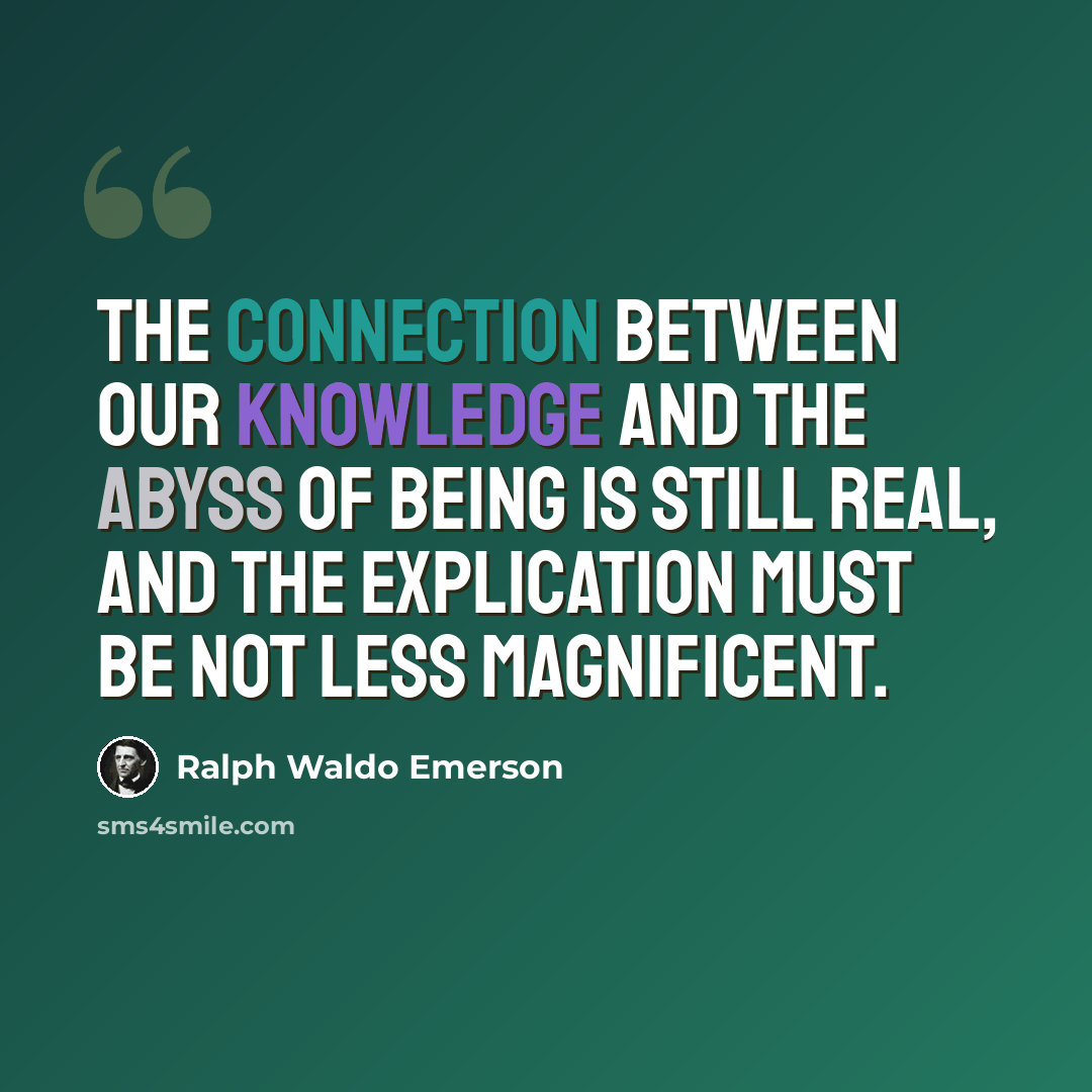 “The connection between our knowledge and the abyss of being is still real, and the explication must be not less magnificent.” quote by Ralph Waldo Emerson