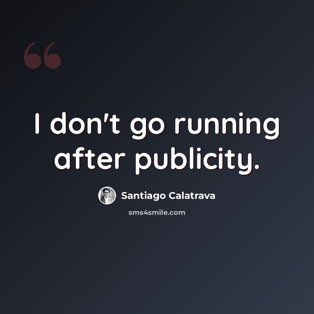 “I don't go running after publicity.” quote by Santiago Calatrava