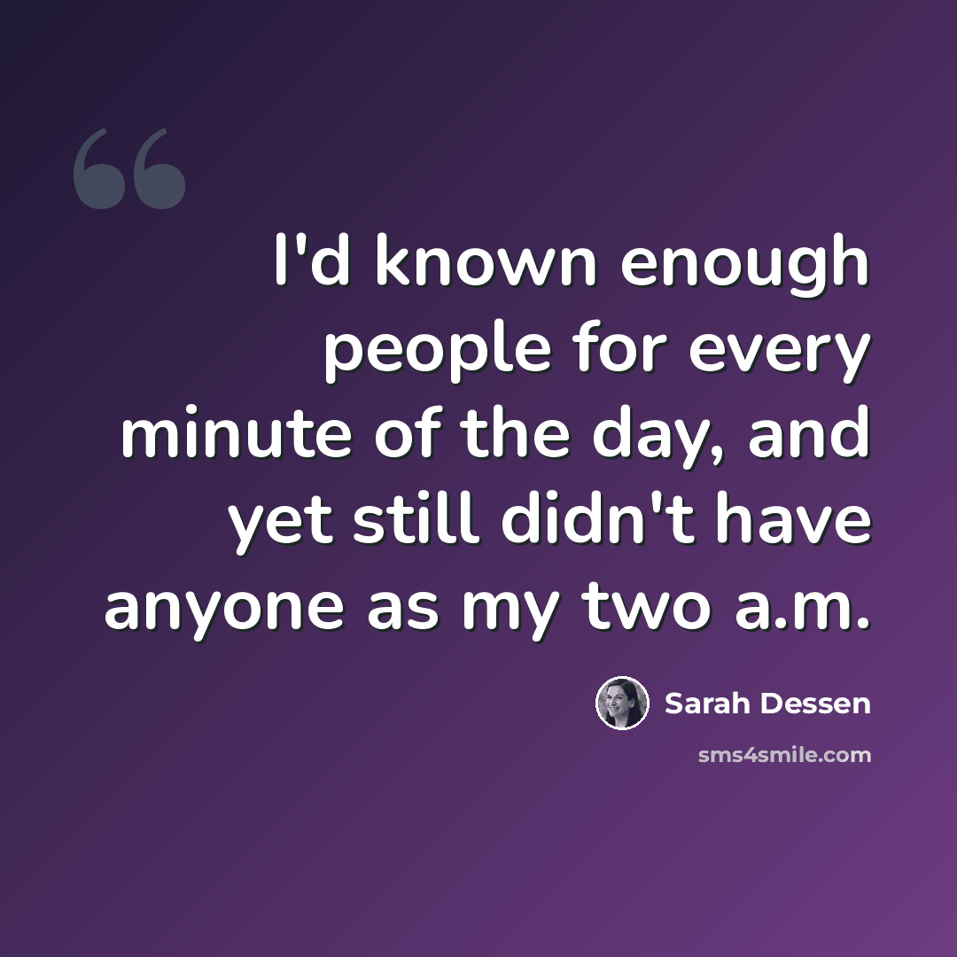 “I'd known enough people for every minute of the day, and yet still didn't have anyone as my two a.m.” quote by Sarah Dessen