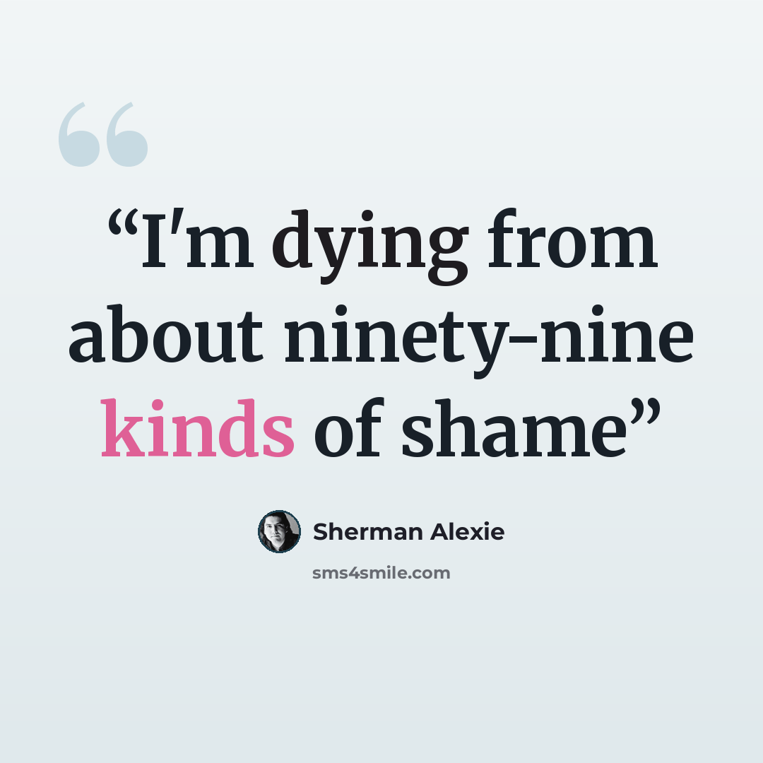 “I'm dying from about ninety-nine kinds of shame” quote by Sherman Alexie