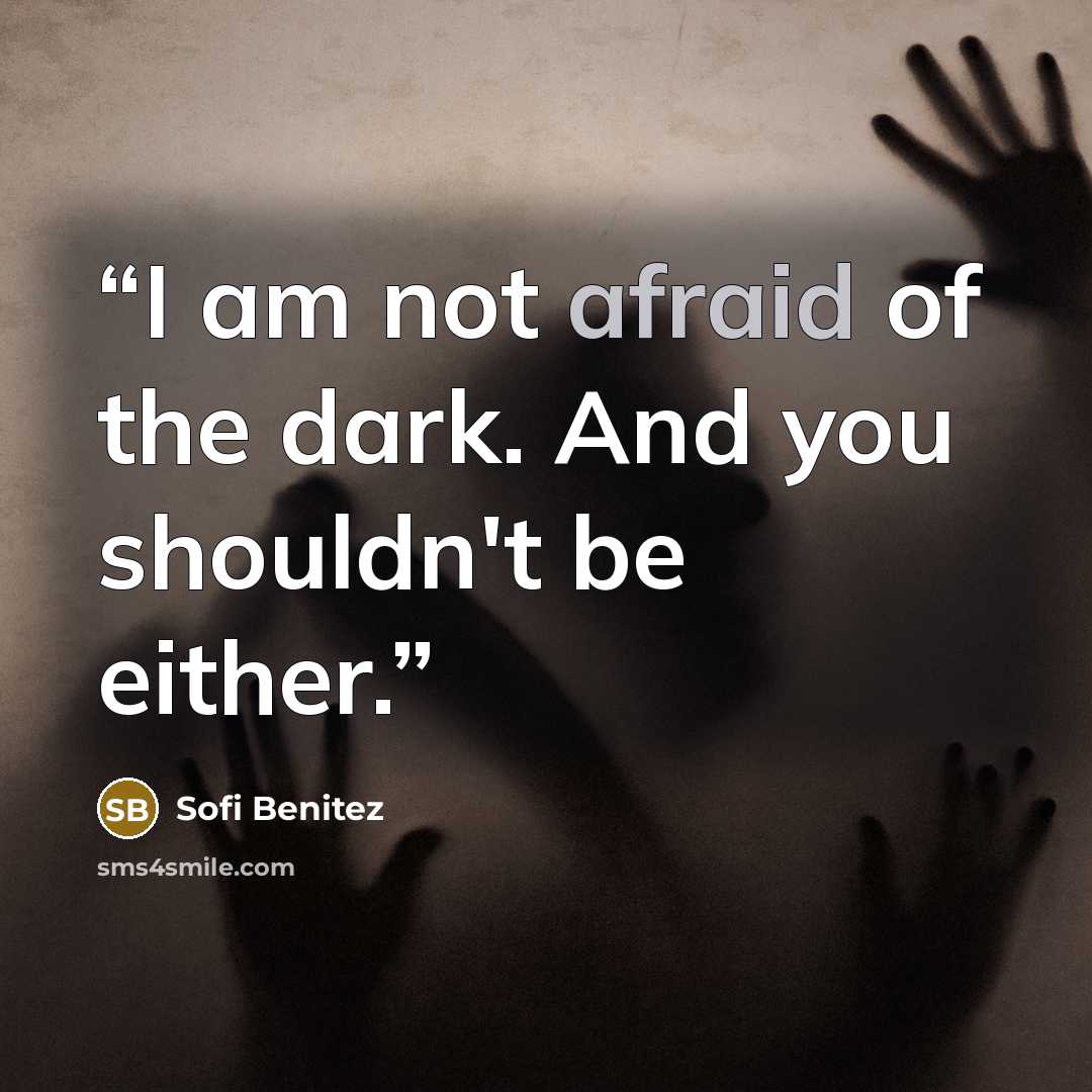 “I am not afraid of the dark. And you shouldn't be either.” quote by Sofi Benitez