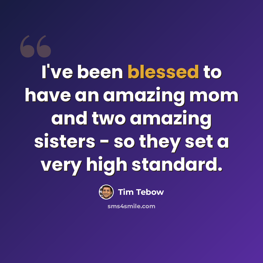 “I've been blessed to have an amazing mom and two amazing sisters - so they set a very high standard.” quote by Tim Tebow