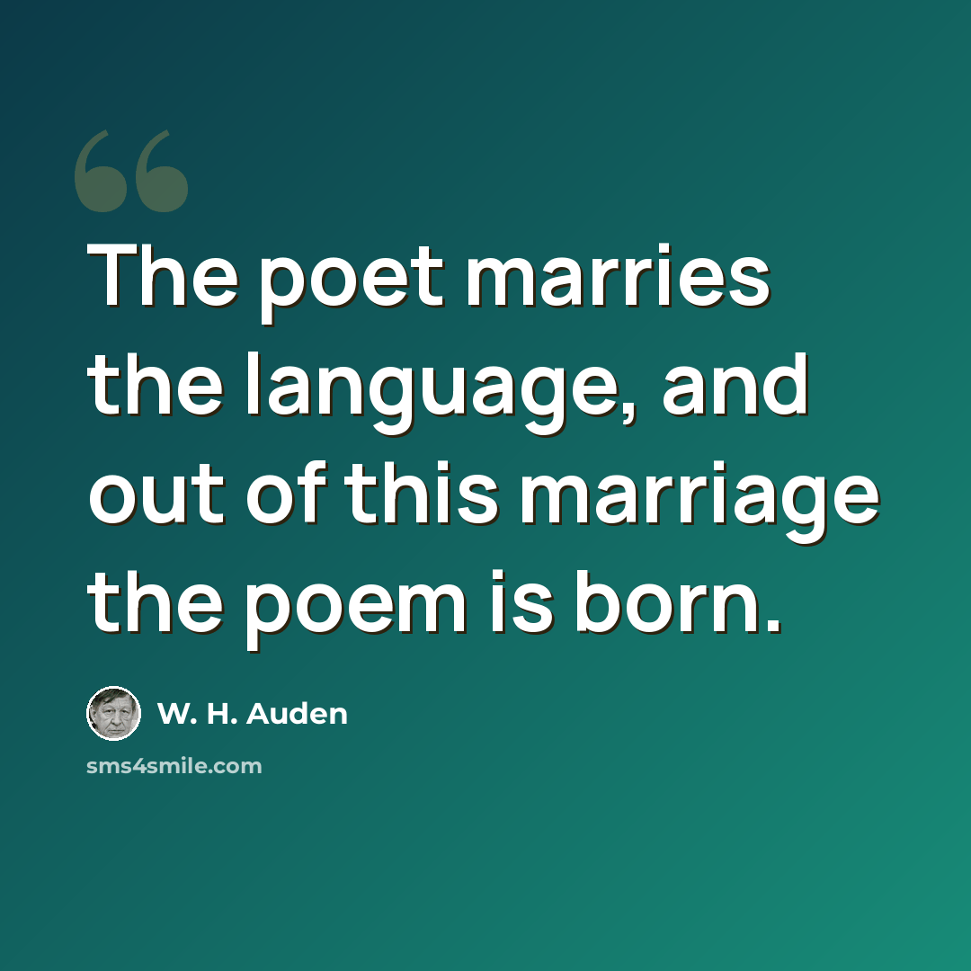 “The poet marries the language, and out of this marriage the poem is born.” quote by W. H. Auden